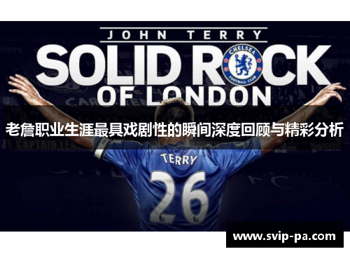 老詹职业生涯最具戏剧性的瞬间深度回顾与精彩分析