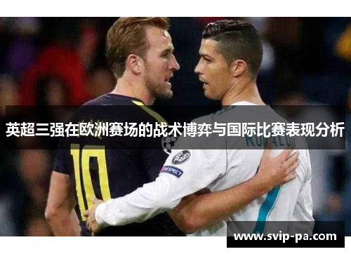 英超三强在欧洲赛场的战术博弈与国际比赛表现分析