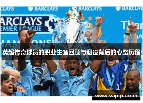 英超传奇球员的职业生涯回顾与退役背后的心路历程