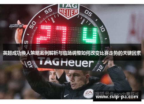 英超成功换人策略案例解析与临场调整如何改变比赛走势的关键因素