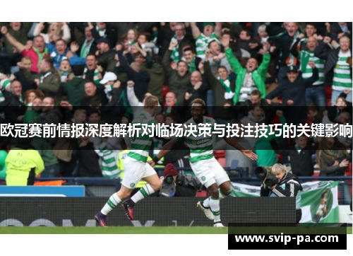 欧冠赛前情报深度解析对临场决策与投注技巧的关键影响