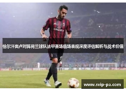 恰尔汗奥卢对阵荷兰球队法甲赛场临场表现深度评估解析与战术价值