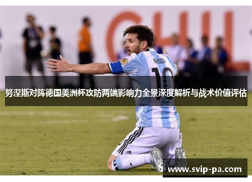 努涅斯对阵德国美洲杯攻防两端影响力全景深度解析与战术价值评估 努涅斯对阵德国美洲杯攻防两端影响力全景深度解析与战术价值评估