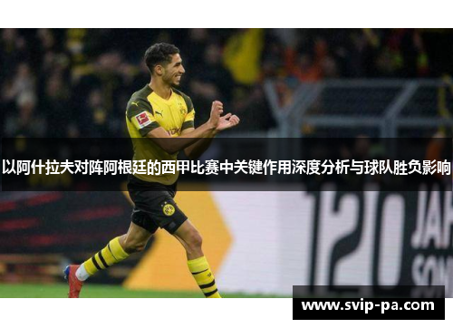 以阿什拉夫对阵阿根廷的西甲比赛中关键作用深度分析与球队胜负影响