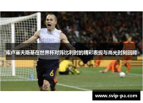 库卢塞夫斯基在世界杯对阵比利时的精彩表现与高光时刻回顾