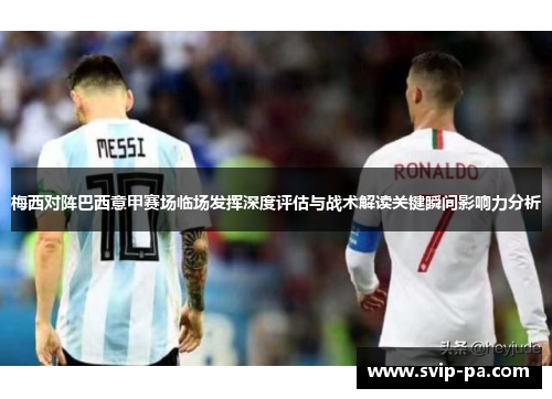 梅西对阵巴西意甲赛场临场发挥深度评估与战术解读关键瞬间影响力分析