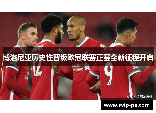 博洛尼亚历史性晋级欧冠联赛正赛全新征程开启