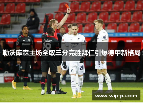 勒沃库森主场全取三分完胜拜仁引爆德甲新格局