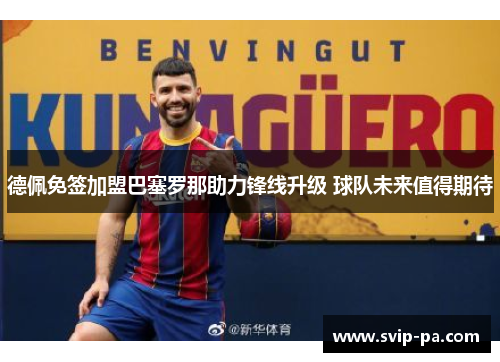 德佩免签加盟巴塞罗那助力锋线升级 球队未来值得期待