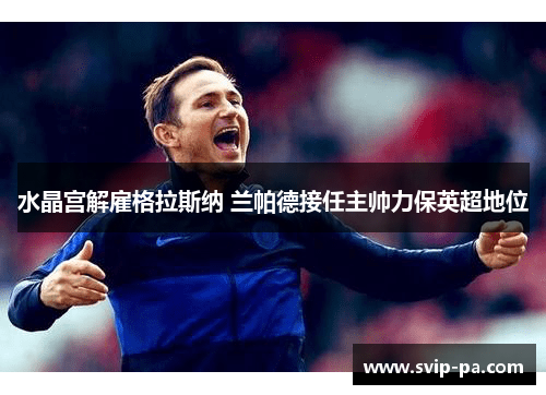 水晶宫解雇格拉斯纳 兰帕德接任主帅力保英超地位 水晶宫解雇格拉斯纳 兰帕德接任主帅力保英超地位