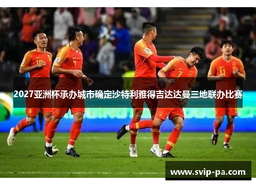 2027亚洲杯承办城市确定沙特利雅得吉达达曼三地联办比赛 2027亚洲杯承办城市确定沙特利雅得吉达达曼三地联办比赛