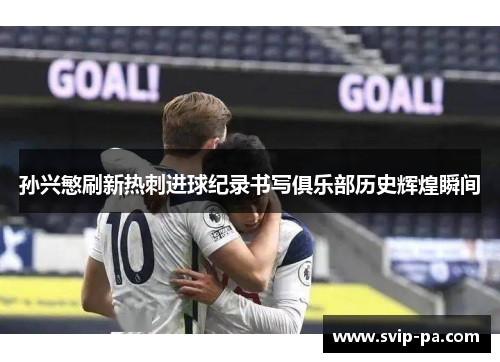 孙兴慜刷新热刺进球纪录书写俱乐部历史辉煌瞬间 孙兴慜刷新热刺进球纪录书写俱乐部历史辉煌瞬间