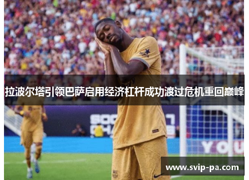拉波尔塔引领巴萨启用经济杠杆成功渡过危机重回巅峰 拉波尔塔引领巴萨启用经济杠杆成功渡过危机重回巅峰