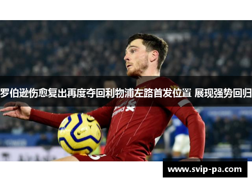 罗伯逊伤愈复出再度夺回利物浦左路首发位置 展现强势回归 罗伯逊伤愈复出再度夺回利物浦左路首发位置 展现强势回归