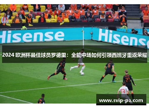 2024 欧洲杯最佳球员罗德里：全能中场如何引领西班牙重返荣耀