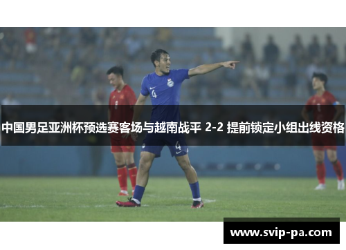 中国男足亚洲杯预选赛客场与越南战平 2-2 提前锁定小组出线资格 中国男足亚洲杯预选赛客场与越南战平 2-2 提前锁定小组出线资格