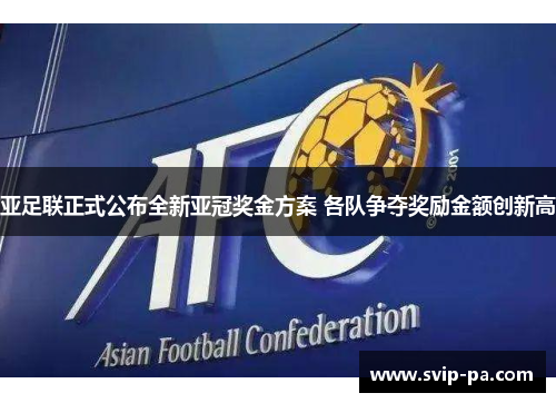 亚足联正式公布全新亚冠奖金方案 各队争夺奖励金额创新高 亚足联正式公布全新亚冠奖金方案 各队争夺奖励金额创新高