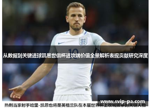 从数据到关键进球凯恩世俱杯进攻端价值全景解析表现贡献研究深度 从数据到关键进球凯恩世俱杯进攻端价值全景解析表现贡献研究深度