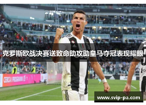克罗斯欧战决赛送致命助攻助皇马夺冠表现耀眼 克罗斯欧战决赛送致命助攻助皇马夺冠表现耀眼