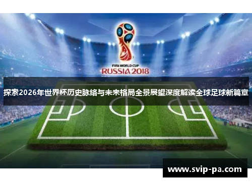 探索2026年世界杯历史脉络与未来格局全景展望深度解读全球足球新篇章 探索2026年世界杯历史脉络与未来格局全景展望深度解读全球足球新篇章