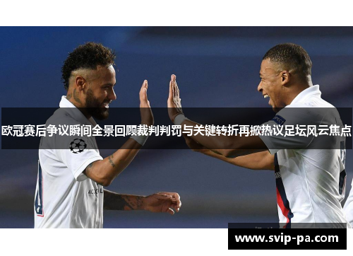 欧冠赛后争议瞬间全景回顾裁判判罚与关键转折再掀热议足坛风云焦点 欧冠赛后争议瞬间全景回顾裁判判罚与关键转折再掀热议足坛风云焦点