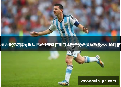 穆西亚拉对阵阿根廷世界杯关键作用与比赛走势深度解析战术价值评估 穆西亚拉对阵阿根廷世界杯关键作用与比赛走势深度解析战术价值评估